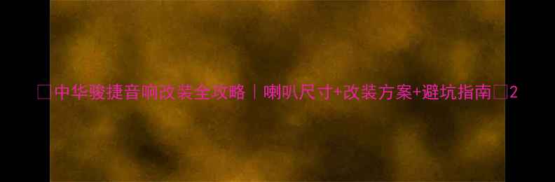 图片 🔥中华骏捷音响改装全攻略｜喇叭尺寸+改装方案+避坑指南🔥2