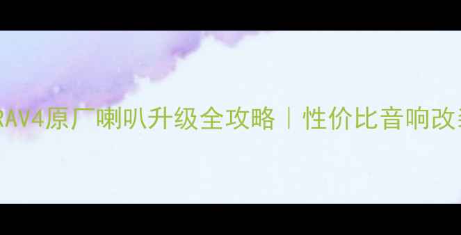 图片 🔥丰田RAV4原厂喇叭升级全攻略｜性价比音响改装必看2