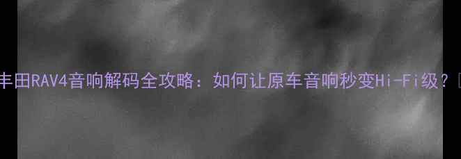 图片 🔥丰田RAV4音响解码全攻略：如何让原车音响秒变Hi-Fi级？🔥1