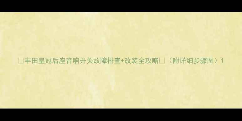 图片 🔥丰田皇冠后座音响开关故障排查+改装全攻略🔥（附详细步骤图）1