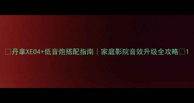 图片 🔥丹拿XEO4+低音炮搭配指南｜家庭影院音效升级全攻略🎵1