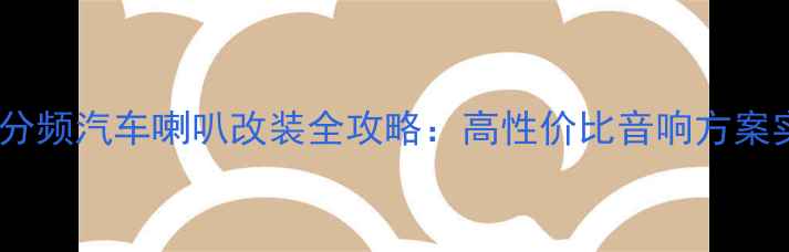 图片 🔥丹拿二分频汽车喇叭改装全攻略：高性价比音响方案实测对比2