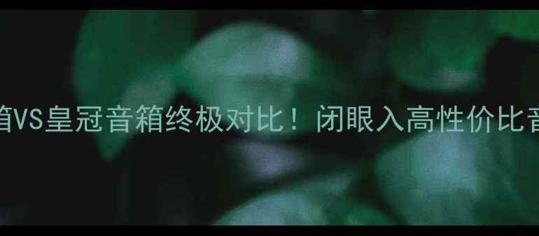 图片 🔥丹拿音箱VS皇冠音箱终极对比！闭眼入高性价比音响攻略🎶