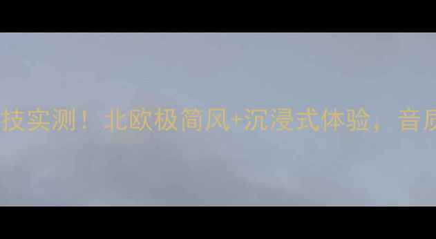图片 🔥丹麦音响黑科技实测！北欧极简风+沉浸式体验，音质炸裂到上头！2