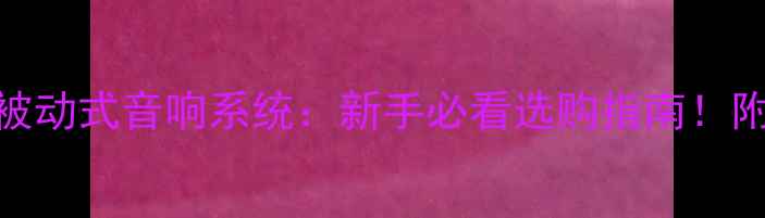 图片 🔥主动式vs被动式音响系统：新手必看选购指南！附避坑全攻略