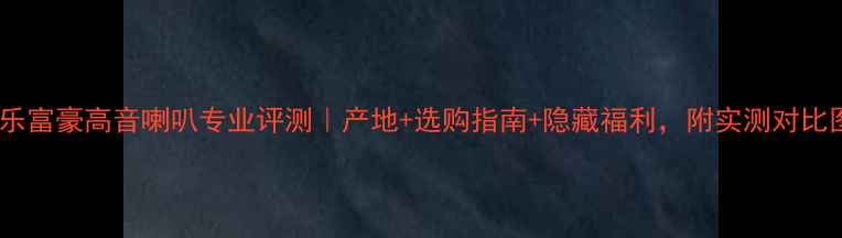 图片 🔥乐富豪高音喇叭专业评测｜产地+选购指南+隐藏福利，附实测对比图1