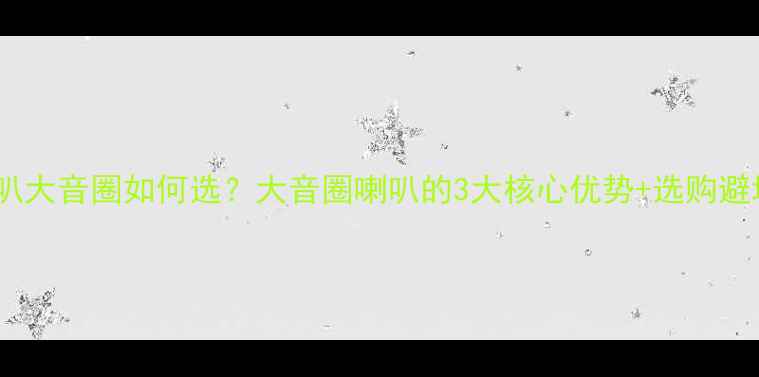 图片 🔥低音喇叭大音圈如何选？大音圈喇叭的3大核心优势+选购避坑指南🔥2