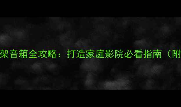 图片 🔥低音炮+书架音箱全攻略：打造家庭影院必看指南（附避坑清单）1