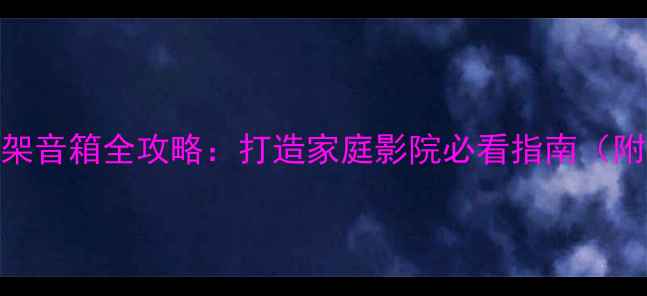 图片 🔥低音炮+书架音箱全攻略：打造家庭影院必看指南（附避坑清单）2