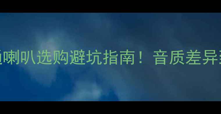 图片 🔥低音炮vs普通喇叭选购避坑指南！音质差异到底差在哪？🎵