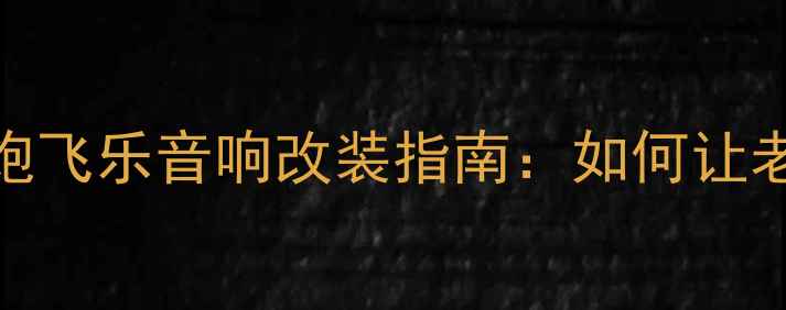 图片 🔥低音炮推荐低音老炮飞乐音响改装指南：如何让老飞乐喇叭焕发新生🔥