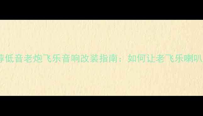 图片 🔥低音炮推荐低音老炮飞乐音响改装指南：如何让老飞乐喇叭焕发新生🔥1