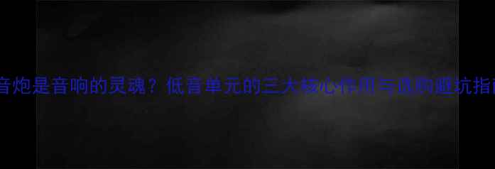 图片 🔥低音炮是音响的灵魂？低音单元的三大核心作用与选购避坑指南🔥2