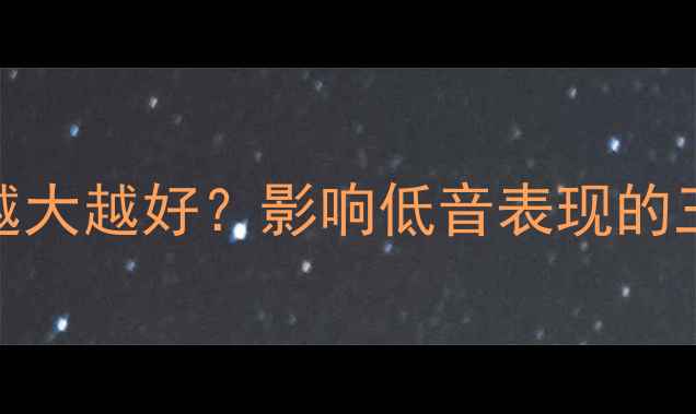 图片 🔥低音炮箱体越大越好？影响低音表现的三大核心要素🔥