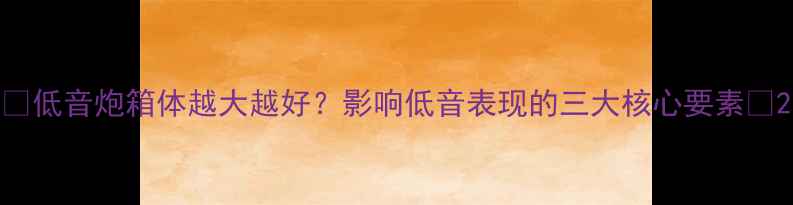 图片 🔥低音炮箱体越大越好？影响低音表现的三大核心要素🔥2