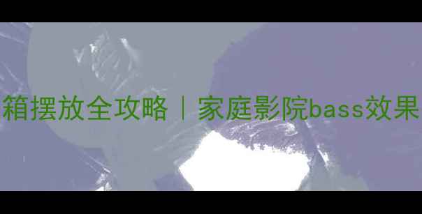 图片 🔥低音炮音箱摆放全攻略｜家庭影院bass效果翻倍指南🎶