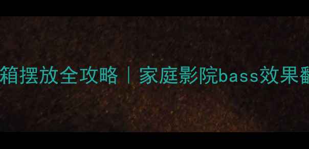 图片 🔥低音炮音箱摆放全攻略｜家庭影院bass效果翻倍指南🎶1