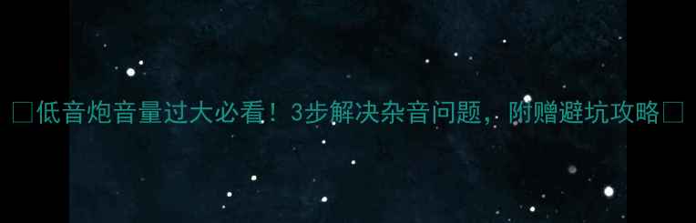 图片 🔥低音炮音量过大必看！3步解决杂音问题，附赠避坑攻略🔥