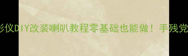 图片 🔥便携投影仪DIY改装喇叭教程零基础也能做！手残党看这篇✨2