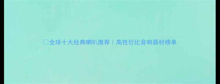 图片 🔥全球十大经典喇叭推荐｜高性价比音响器材榜单