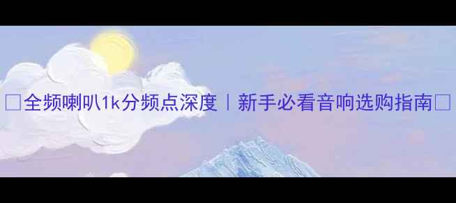 图片 🔥全频喇叭1k分频点深度｜新手必看音响选购指南💡