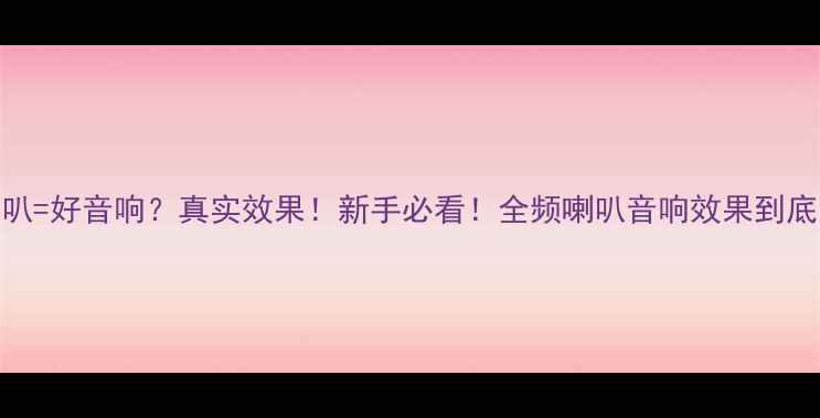 图片 🔥全频喇叭=好音响？真实效果！新手必看！全频喇叭音响效果到底怎么样？