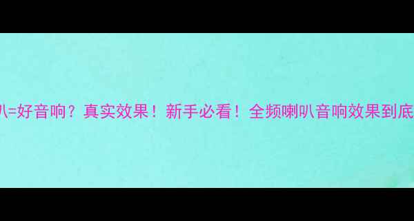 图片 🔥全频喇叭=好音响？真实效果！新手必看！全频喇叭音响效果到底怎么样？1