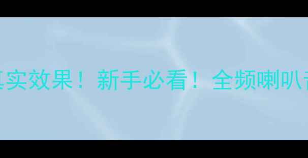 图片 🔥全频喇叭=好音响？真实效果！新手必看！全频喇叭音响效果到底怎么样？2