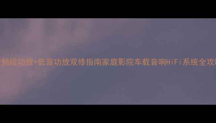 图片 🔥全频段功放+低音功放双修指南家庭影院车载音响HiFi系统全攻略🎵