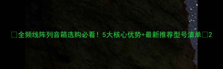 图片 🔥全频线阵列音箱选购必看！5大核心优势+最新推荐型号清单🎵2