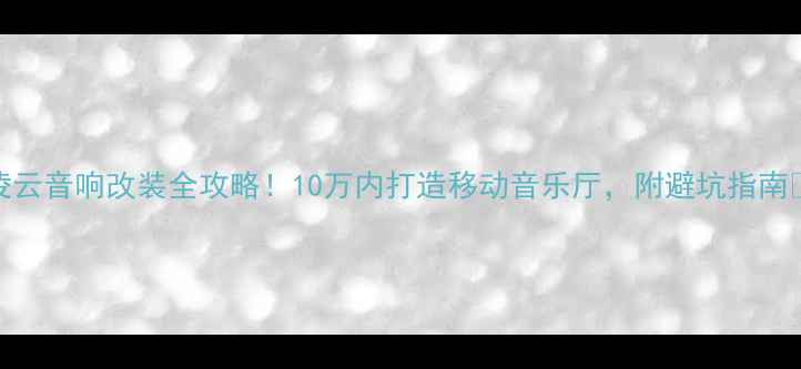 图片 🔥凌云音响改装全攻略！10万内打造移动音乐厅，附避坑指南🔥💡