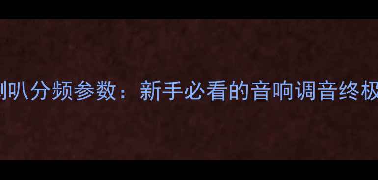 图片 🔥分频器计算公式+喇叭分频参数：新手必看的音响调音终极指南（附实战案例）