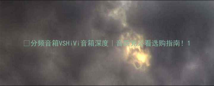图片 🔥分频音箱VSHiVi音箱深度｜音质党必看选购指南！1