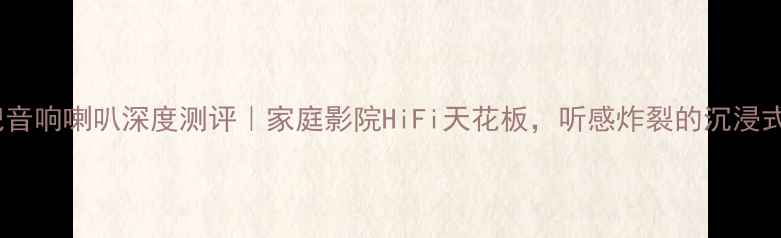 图片 🔥创世纪音响喇叭深度测评｜家庭影院HiFi天花板，听感炸裂的沉浸式体验！2