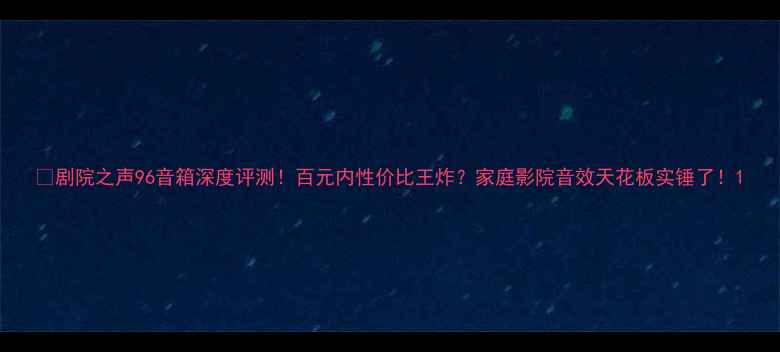 图片 🔥剧院之声96音箱深度评测！百元内性价比王炸？家庭影院音效天花板实锤了！1