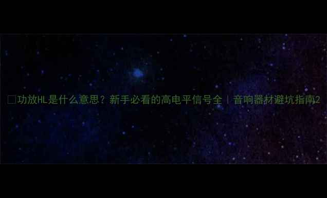 图片 🔥功放HL是什么意思？新手必看的高电平信号全｜音响器材避坑指南2
