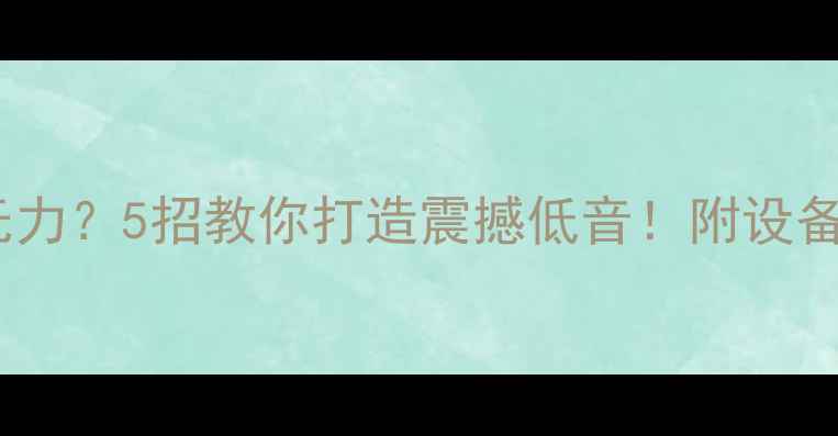 图片 🔥功放低音无力？5招教你打造震撼低音！附设备实测对比💡1