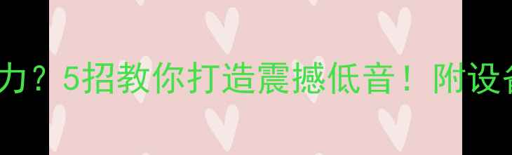 图片 🔥功放低音无力？5招教你打造震撼低音！附设备实测对比💡2