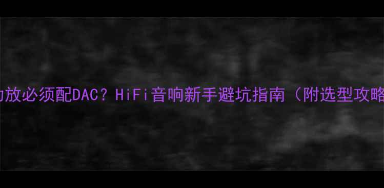 图片 🔥功放必须配DAC？HiFi音响新手避坑指南（附选型攻略）2
