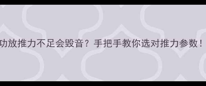 图片 🔥功放推力不足会毁音？手把手教你选对推力参数！🎶
