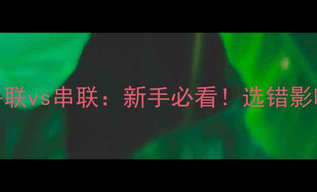 图片 🔥功放电源并联vs串联：新手必看！选错影响音质翻倍！