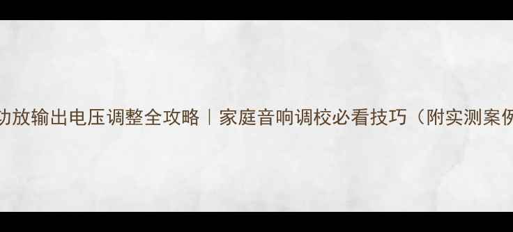 图片 🔥功放输出电压调整全攻略｜家庭音响调校必看技巧（附实测案例）