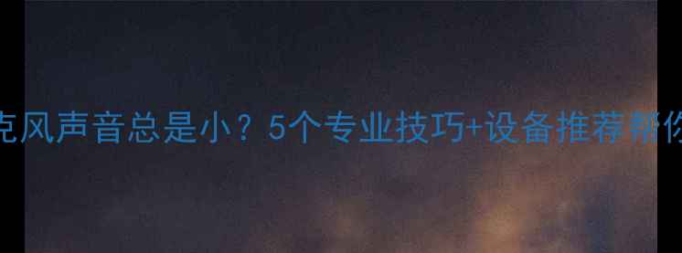 图片 🔥功放麦克风声音总是小？5个专业技巧+设备推荐帮你彻底解决