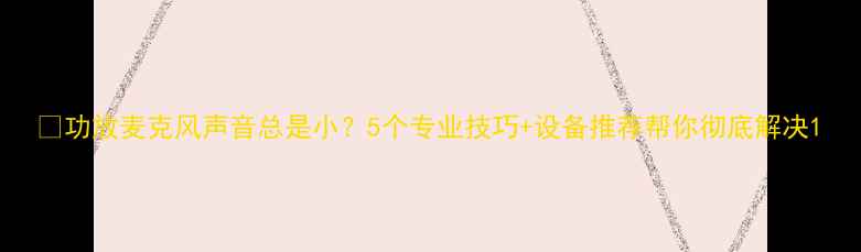 图片 🔥功放麦克风声音总是小？5个专业技巧+设备推荐帮你彻底解决1