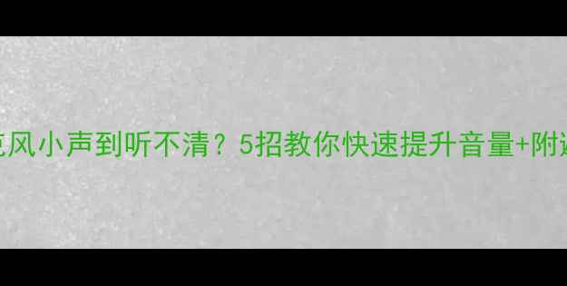 图片 🔥功放麦克风小声到听不清？5招教你快速提升音量+附避坑指南💡