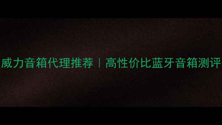 图片 🔥加拿大威力音箱代理推荐｜高性价比蓝牙音箱测评全攻略🎵