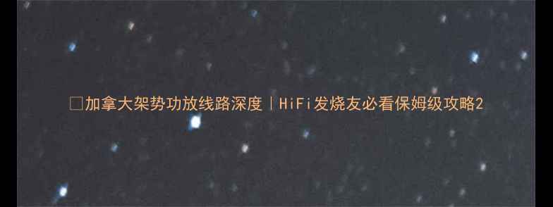 图片 🔥加拿大架势功放线路深度｜HiFi发烧友必看保姆级攻略2