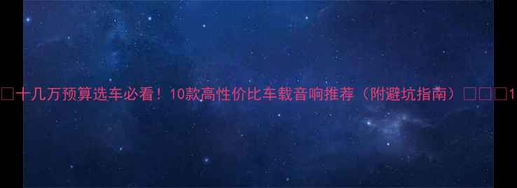 图片 🔥十几万预算选车必看！10款高性价比车载音响推荐（附避坑指南）💰🚗🎵1