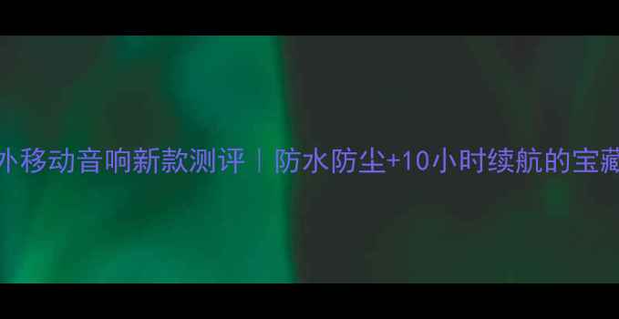 图片 🔥华帮户外移动音响新款测评｜防水防尘+10小时续航的宝藏蓝牙音箱