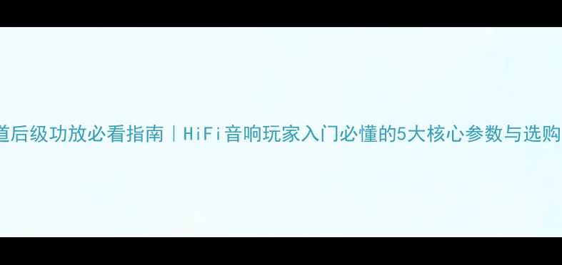 图片 🔥单声道后级功放必看指南｜HiFi音响玩家入门必懂的5大核心参数与选购攻略🔥2